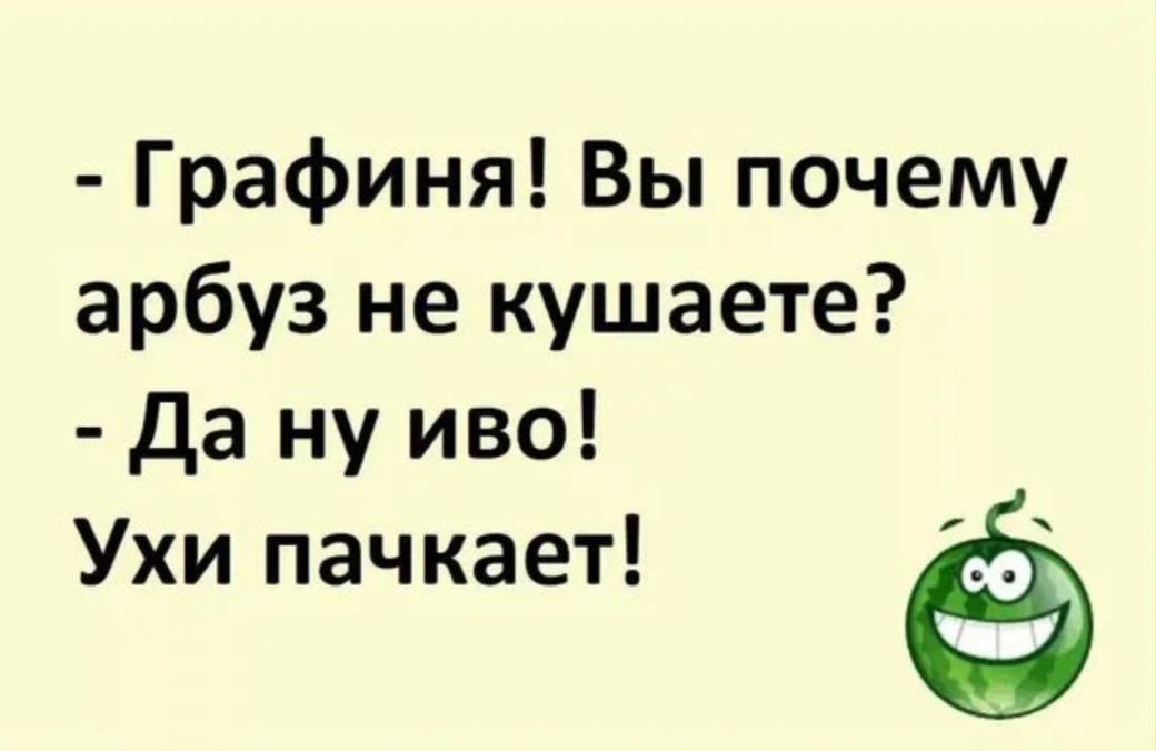 Дай человеку хлеб и он будет сыт. Стихи про Арбуз смешные. Анекдот про Арбуз. Смешная шутка с арбузом. Графиня почему вы не кушаете Арбуз.